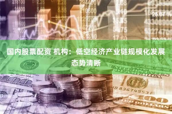 国内股票配资 机构：低空经济产业链规模化发展态势清晰